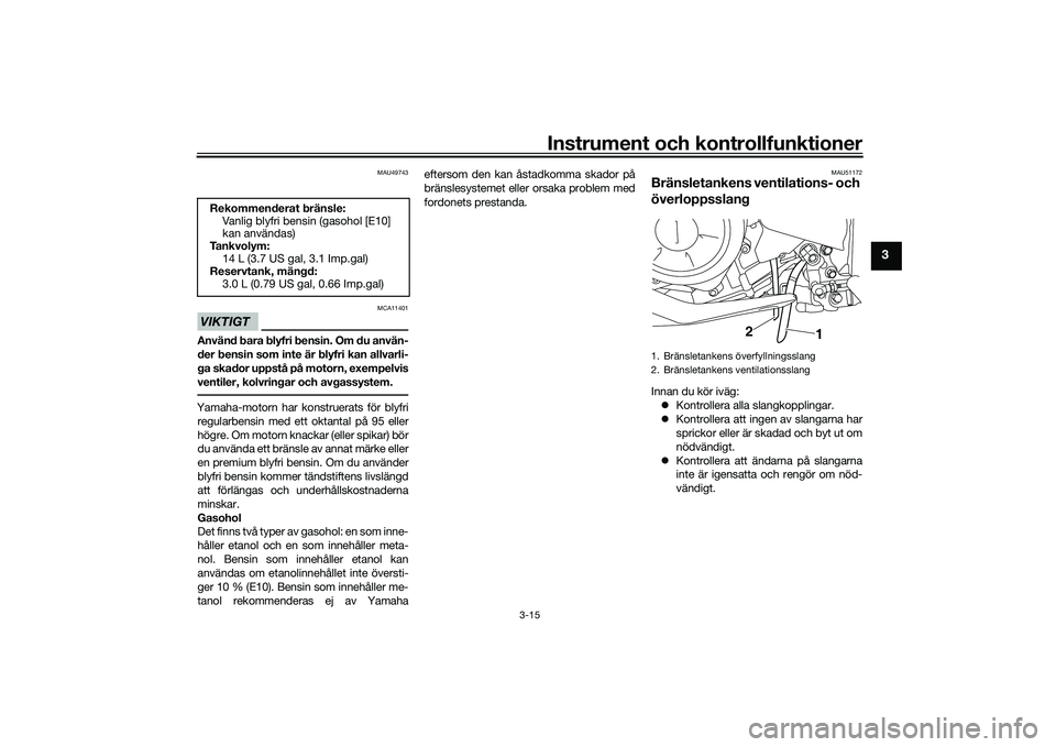 YAMAHA MT-03 2016 Bruksanvisningar (in Swedish) Instrument och kontrollfunktioner
3-15
3
MAU49743
VIKTIGT
MCA11401
Använd bara blyfri bensin. Om du använ-
der bensin som inte är blyfri kan allvarli-
ga skador uppstå på motorn, exempelvis
venti YAMAHA MT-03 2016 Bruksanvisningar (in Swedish) Instrument och kontrollfunktioner
3-15
3
MAU49743
VIKTIGT
MCA11401
Använd bara blyfri bensin. Om du använ-
der bensin som inte är blyfri kan allvarli-
ga skador uppstå på motorn, exempelvis
venti