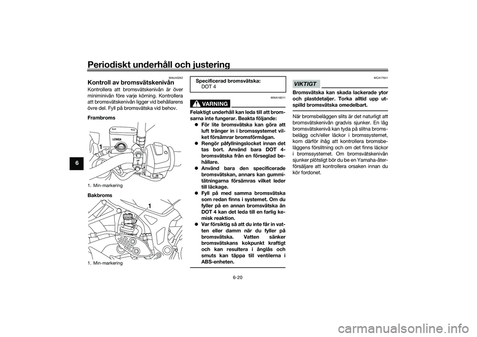 YAMAHA MT-03 2016  Bruksanvisningar (in Swedish) Periodiskt underhåll och justering
6-20
6
MAU40262
Kontroll av bromsvätskenivånKontrollera att bromsvätskenivån är över
miniminivån före varje körning. Kontrollera
att bromsvätskenivån lig