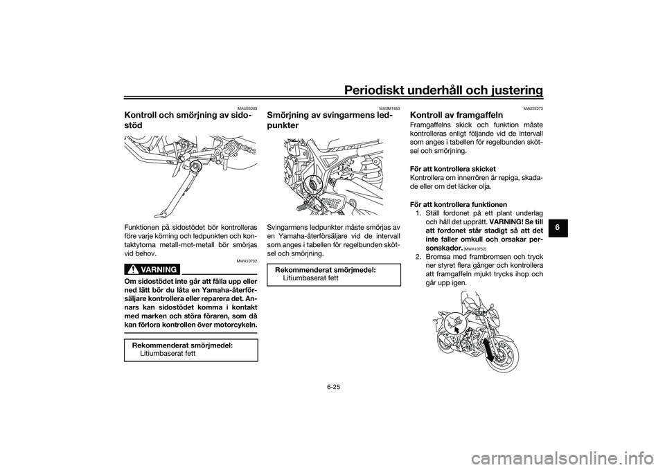 YAMAHA MT-03 2016  Bruksanvisningar (in Swedish) Periodiskt underhåll och justering
6-25
6
MAU23203
Kontroll och smörjning av sido-
stödFunktionen på sidostödet bör kontrolleras
före varje körning och ledpunkten och kon-
taktytorna metall-mo