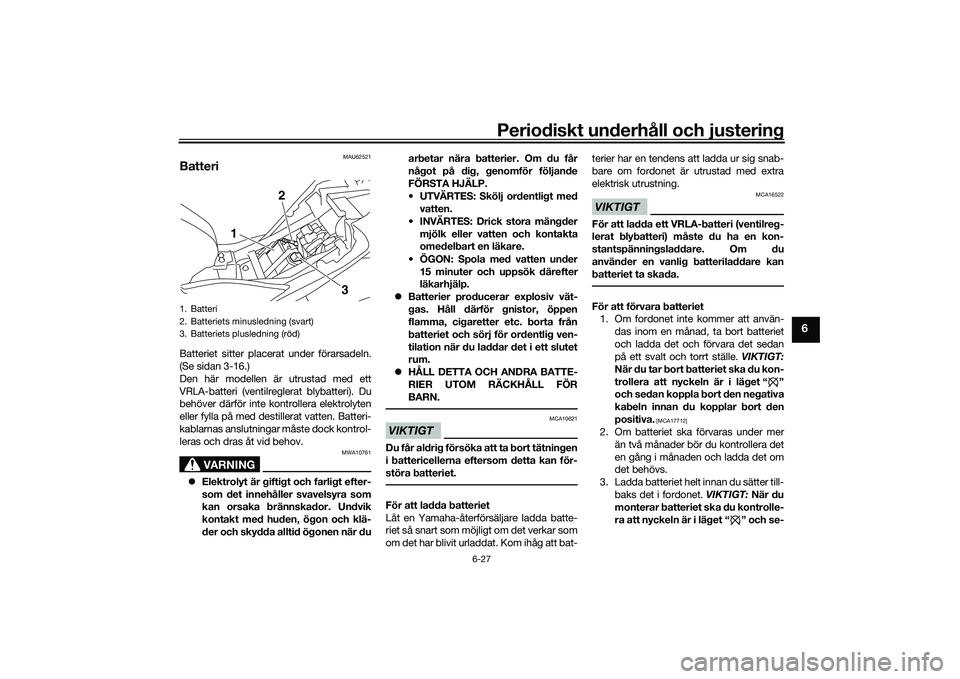 YAMAHA MT-03 2016  Bruksanvisningar (in Swedish) Periodiskt underhåll och justering
6-27
6
MAU62521
BatteriBatteriet sitter placerat under förarsadeln.
(Se sidan 3-16.)
Den här modellen är utrustad med ett
VRLA-batteri (ventilreglerat blybatteri