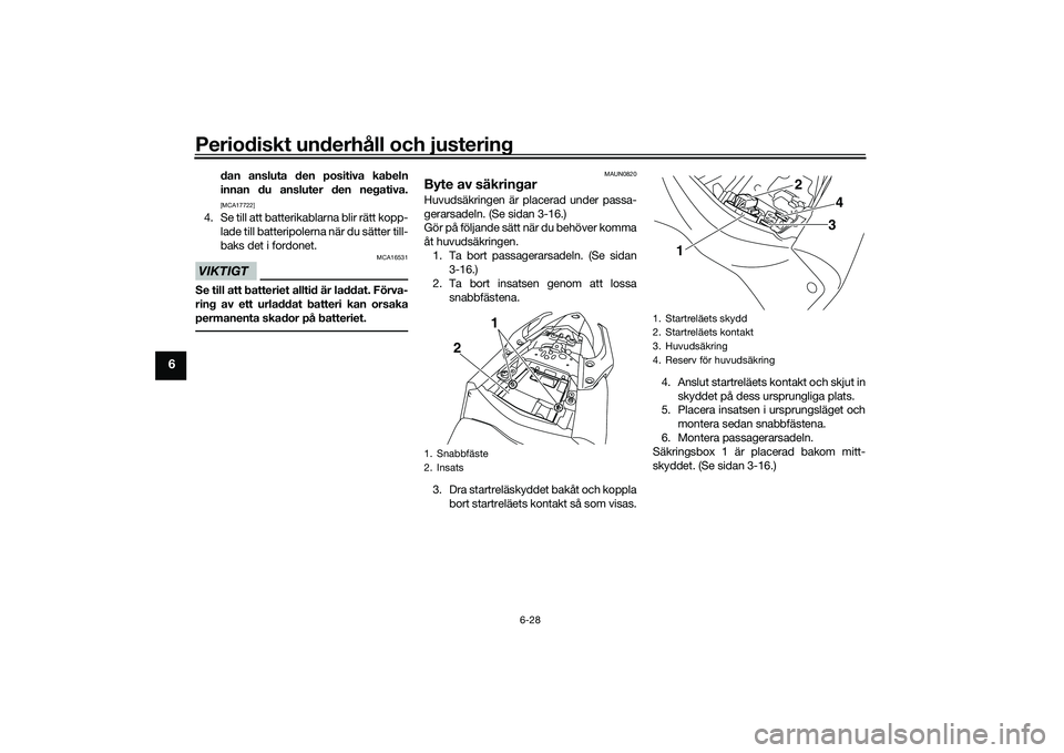 YAMAHA MT-03 2016  Bruksanvisningar (in Swedish) Periodiskt underhåll och justering
6-28
6
dan ansluta den positiva kabeln
innan du ansluter den negativa.[MCA17722]
4. Se till att batterikablarna blir rätt kopp-lade till batteripolerna när du sä