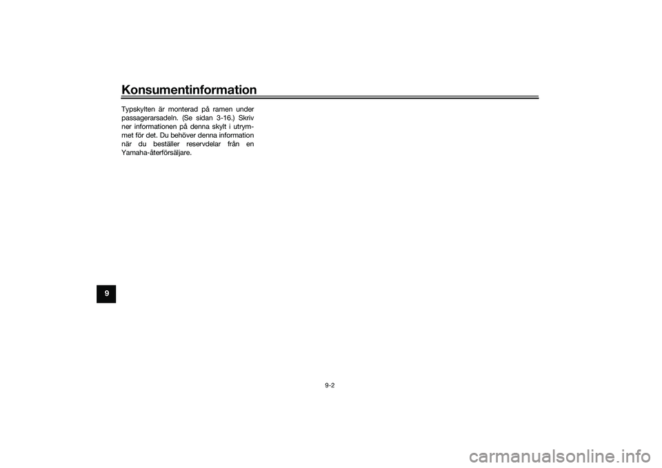 YAMAHA MT-03 2016 Bruksanvisningar (in Swedish) Konsumentinformation
9-2
9
Typskylten är monterad på ramen under
passagerarsadeln. (Se sidan 3-16.) Skriv
ner informationen på denna skylt i utrym-
met för det. Du behöver denna information
när YAMAHA MT-03 2016 Bruksanvisningar (in Swedish) Konsumentinformation
9-2
9
Typskylten är monterad på ramen under
passagerarsadeln. (Se sidan 3-16.) Skriv
ner informationen på denna skylt i utrym-
met för det. Du behöver denna information
när