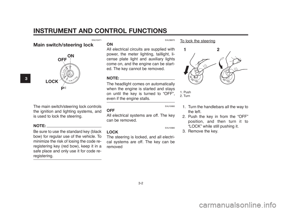 YAMAHA MT-03 2012  Owners Manual INSTRUMENT AND CONTROL FUNCTIONS
3-2
1
2
3
4
5
6
7
8
9
10
EAU10471
Main switch/steering lock
The main switch/steering lock controls
the ignition and lighting systems, and
is used to lock the steering.