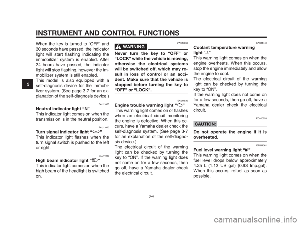 YAMAHA MT-03 2012 User Guide INSTRUMENT AND CONTROL FUNCTIONS
3-4
1
2
3
4
5
6
7
8
9
10
When the key is turned to “OFF” and
30 seconds have passed, the indicator
light will start flashing indicating the
immobilizer system is e