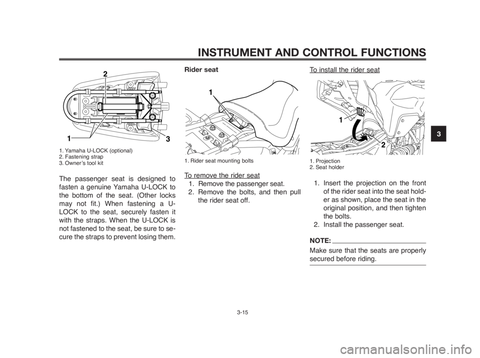 YAMAHA MT-03 2012 Owners Manual 1
2
3
4
5
6
7
8
9
10
INSTRUMENT AND CONTROL FUNCTIONS
3-15
1. Yamaha U-LOCK (optional)
2. Fastening strap
3. Owner’s tool kit
The passenger seat is designed to
fasten a genuine Yamaha U-LOCK to
the 