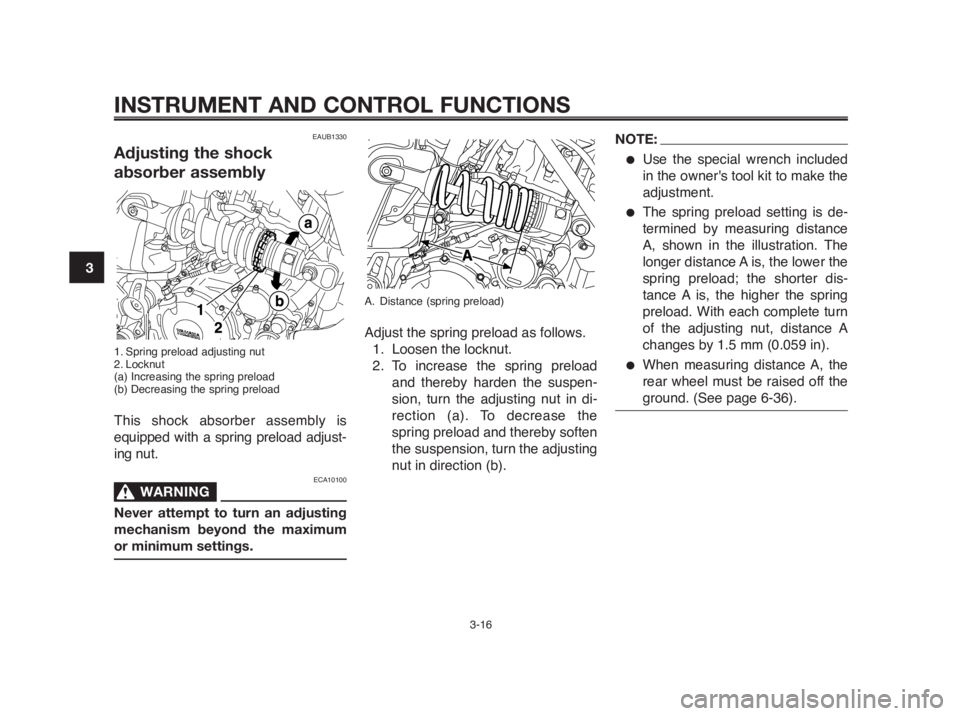 YAMAHA MT-03 2012 User Guide INSTRUMENT AND CONTROL FUNCTIONS
3-16
1
2
3
4
5
6
7
8
9
10A. Distance (spring preload)
Adjust the spring preload as follows.
1. Loosen the locknut.
2. To increase the spring preload
and thereby harden