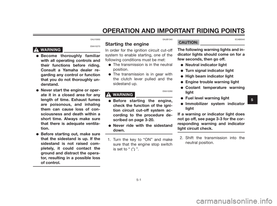 YAMAHA MT-03 2012 Owners Guide EAU15950
EWA10270
WARNING0
Become thoroughly familiar
with all operating controls and
their functions before riding.
Consult a Yamaha dealer re-
garding any control or function
that you do not thorou