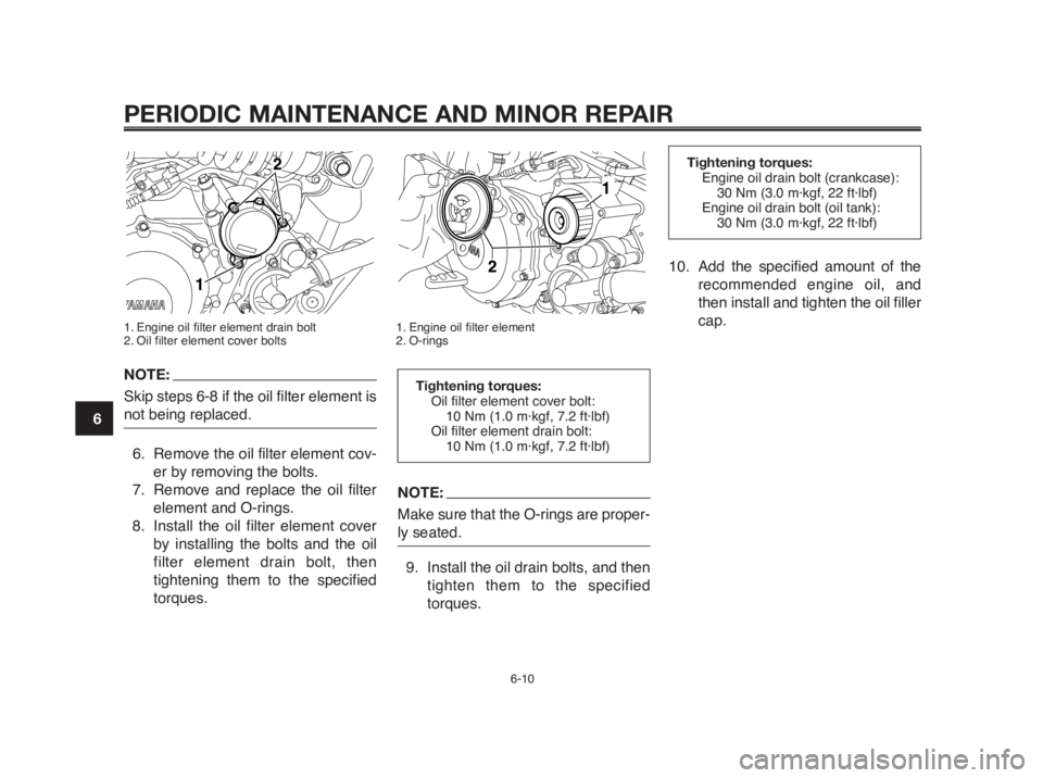 YAMAHA MT-03 2012  Owners Manual NOTE:
Make sure that the O-rings are proper-
ly seated.
9. Install the oil drain bolts, and then
tighten them to the specified
torques.
PERIODIC MAINTENANCE AND MINOR REPAIR
1. Engine oil filter eleme