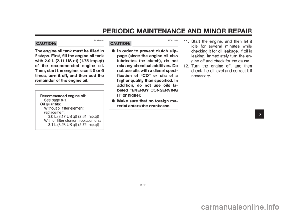 YAMAHA MT-03 2012  Owners Manual 1
2
3
4
5
6
7
8
9
10
PERIODIC MAINTENANCE AND MINOR REPAIR
6-11
Recommended engine oil:
See page 8-1.
Oil quantity:
Without oil filter element 
replacement:
3.0 L (3.17 US qt) (2.64 Imp.qt)
With oil f