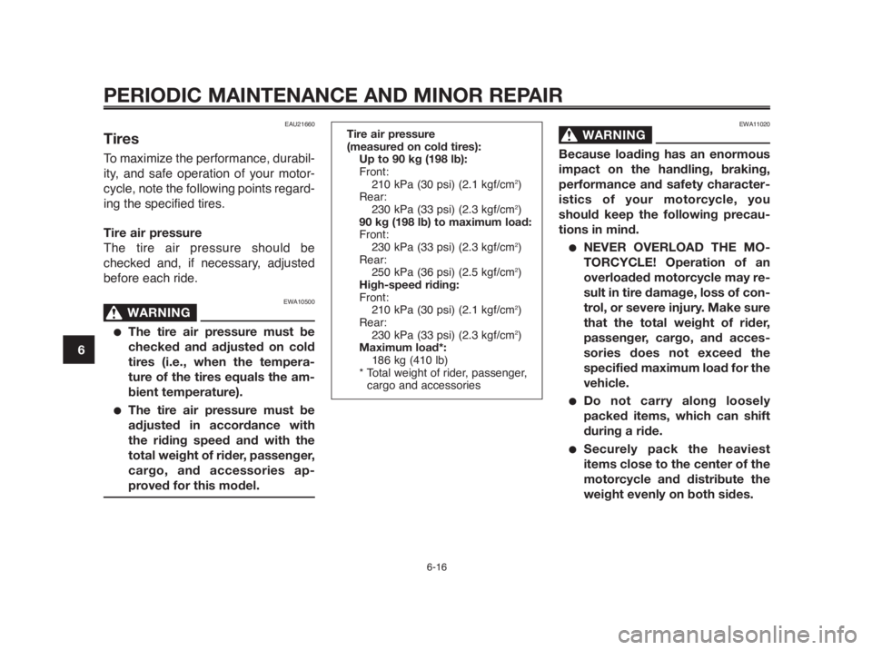 YAMAHA MT-03 2012 Owners Manual PERIODIC MAINTENANCE AND MINOR REPAIR
EAU21660
Tires
To maximize the performance, durabil-
ity, and safe operation of your motor-
cycle, note the following points regard-
ing the specified tires.
Tire YAMAHA MT-03 2012 Owners Manual PERIODIC MAINTENANCE AND MINOR REPAIR
EAU21660
Tires
To maximize the performance, durabil-
ity, and safe operation of your motor-
cycle, note the following points regard-
ing the specified tires.
Tire