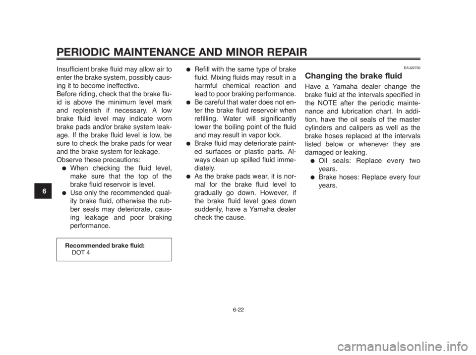 YAMAHA MT-03 2012 Repair Manual PERIODIC MAINTENANCE AND MINOR REPAIR
Insufficient brake fluid may allow air to
enter the brake system, possibly caus-
ing it to become ineffective.
Before riding, check that the brake flu-
id is abov