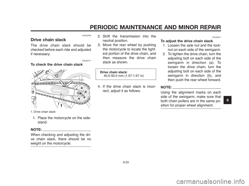 YAMAHA MT-03 2012  Owners Manual 1
2
3
4
5
6
7
8
9
10
PERIODIC MAINTENANCE AND MINOR REPAIR
6-23
EAU22760
Drive chain slack
The drive chain slack should be
checked before each ride and adjusted
if necessary.
EAU22771
To check the dri