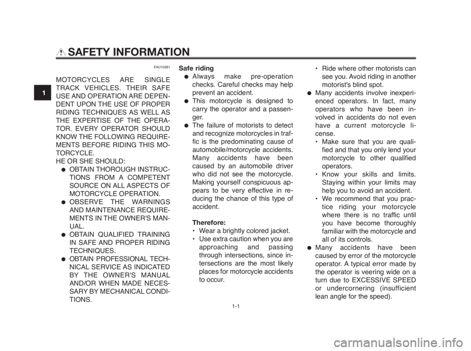 YAMAHA MT-03 2012  Owners Manual 1-1
1
2
3
4
5
6
7
8
9
10
SAFETY INFORMATION
EAU10281
MOTORCYCLES ARE  SINGLE
TRACK VEHICLES. THEIR SAFE
USE AND  OPERATION ARE  DEPEN-
DENT UPON THE USE OF PROPER
RIDING TECHNIQUES AS WELL AS
THE EXPE