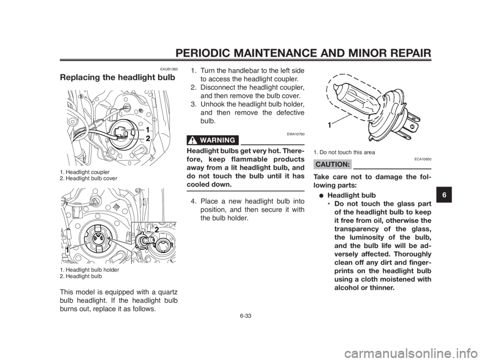 YAMAHA MT-03 2012 User Guide 1
2
3
4
5
6
7
8
9
10
PERIODIC MAINTENANCE AND MINOR REPAIR
EAUB1360
Replacing the headlight bulb
1. Headlight coupler
2. Headlight bulb cover
1. Headlight bulb holder
2. Headlight bulb
This model is YAMAHA MT-03 2012 User Guide 1
2
3
4
5
6
7
8
9
10
PERIODIC MAINTENANCE AND MINOR REPAIR
EAUB1360
Replacing the headlight bulb
1. Headlight coupler
2. Headlight bulb cover
1. Headlight bulb holder
2. Headlight bulb
This model is