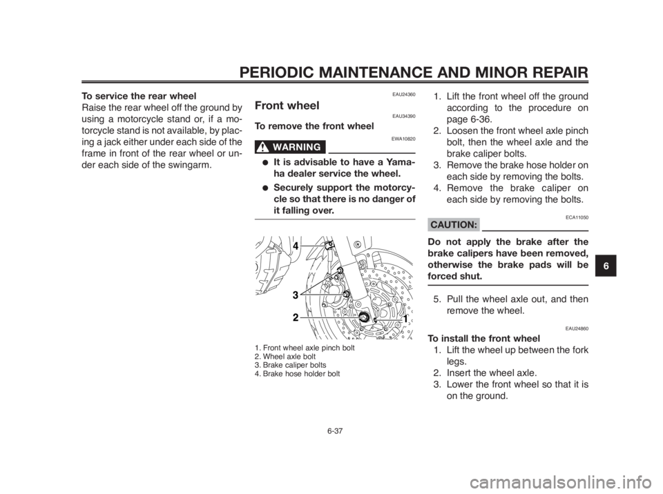 YAMAHA MT-03 2012 Owners Guide 1
2
3
4
5
6
7
8
9
10
PERIODIC MAINTENANCE AND MINOR REPAIR
6-37
To service the rear wheel
Raise the rear wheel off the ground by
using a motorcycle stand or, if a mo-
torcycle stand is not available, YAMAHA MT-03 2012 Owners Guide 1
2
3
4
5
6
7
8
9
10
PERIODIC MAINTENANCE AND MINOR REPAIR
6-37
To service the rear wheel
Raise the rear wheel off the ground by
using a motorcycle stand or, if a mo-
torcycle stand is not available,