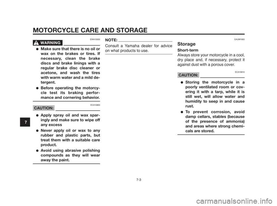 YAMAHA MT-03 2012  Owners Manual MOTORCYCLE CARE AND STORAGE
7-3
1
2
3
4
5
6
7
8
9
10
EWA10930
WARNING0
●Make sure that there is no oil or
wax on the brakes or tires. If
necessary, clean the brake
discs and brake linings with a
reg