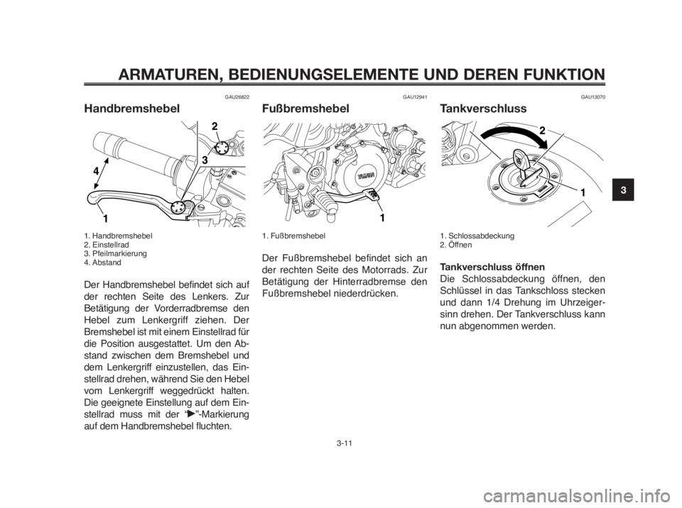 YAMAHA MT-03 2012  Betriebsanleitungen (in German) 1
2
3
4
5
6
7
8
9
10
ARMATUREN, BEDIENUNGSELEMENTE UND DEREN FUNKTION
3-11
GAU26822
Handbremshebel
1. Handbremshebel
2. Einstellrad
3. Pfeilmarkierung
4. Abstand
Der Handbremshebel befindet sich auf
d