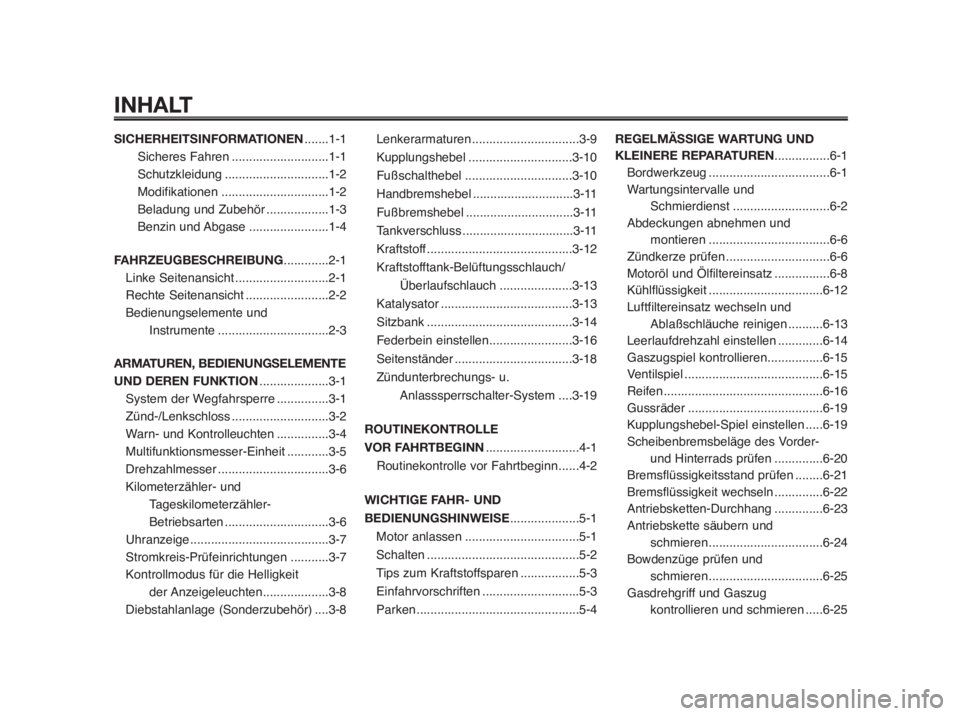 YAMAHA MT-03 2012  Betriebsanleitungen (in German) INHALT
SICHERHEITSINFORMATIONEN.......1-1
Sicheres Fahren............................1-1
Schutzkleidung..............................1-2
Modifikationen...............................1-2
Beladung und Z