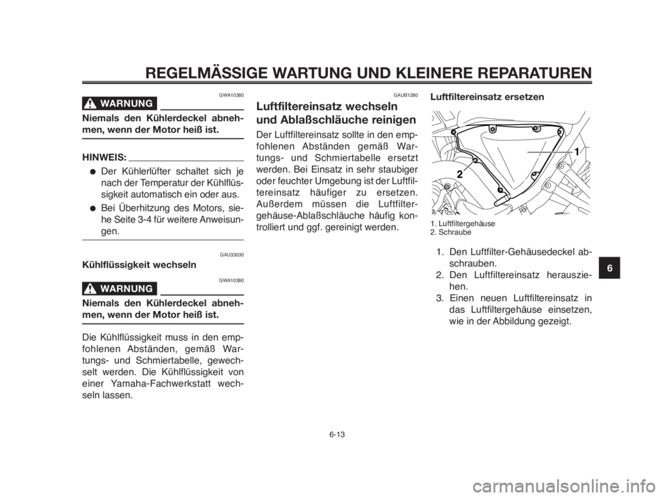 YAMAHA MT-03 2012 Betriebsanleitungen (in German) 1
2
3
4
5
6
7
8
9
10
REGELMÄSSIGE WARTUNG UND KLEINERE REPARATUREN
GWA10380
WARNUNG0
Niemals den Kühlerdeckel abneh-
men, wenn der Motor heiß ist.
HINWEIS:
●Der Kühlerlüfter schaltet sich je
na YAMAHA MT-03 2012 Betriebsanleitungen (in German) 1
2
3
4
5
6
7
8
9
10
REGELMÄSSIGE WARTUNG UND KLEINERE REPARATUREN
GWA10380
WARNUNG0
Niemals den Kühlerdeckel abneh-
men, wenn der Motor heiß ist.
HINWEIS:
●Der Kühlerlüfter schaltet sich je
na