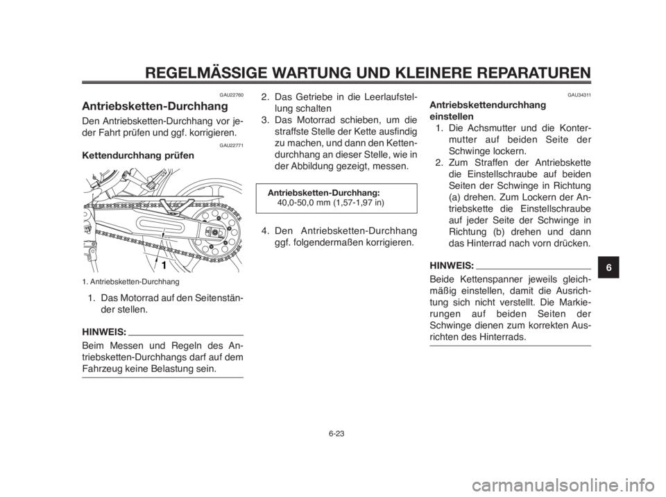 YAMAHA MT-03 2012  Betriebsanleitungen (in German) 1
2
3
4
5
6
7
8
9
10
REGELMÄSSIGE WARTUNG UND KLEINERE REPARATUREN
6-23
GAU22760
Antriebsketten-Durchhang
Den Antriebsketten-Durchhang vor je-
der Fahrt prüfen und ggf. korrigieren.
GAU22771
Kettend