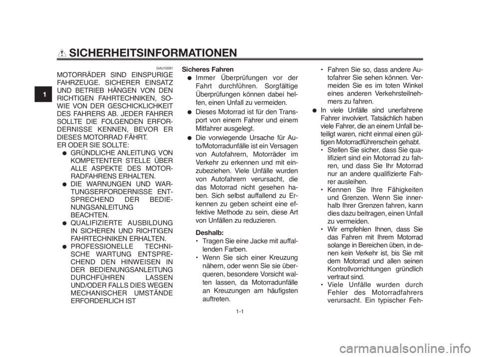 YAMAHA MT-03 2012  Betriebsanleitungen (in German) 1-1
1
2
3
4
5
6
7
8
9
10
SICHERHEITSINFORMATIONEN
GAU10281
MOTORRÄDER SIND EINSPURIGE
FAHRZEUGE. SICHERER EINSATZ
UND BETRIEB HÄNGEN VON DEN
RICHTIGEN FAHRTECHNIKEN, SO-
WIE VON DER GESCHICKLICHKEIT