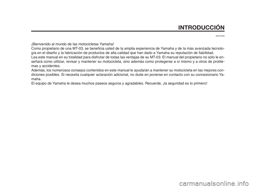 YAMAHA MT-03 2012  Manuale de Empleo (in Spanish) INTRODUCCIÓN
SAU10100
¡Bienvenido al mundo de las motocicletas Yamaha!
Como propietario de una MT-03, se beneficia usted de la amplia experiencia de Yamaha y de la más avanzada tecnolo-
gía en el 