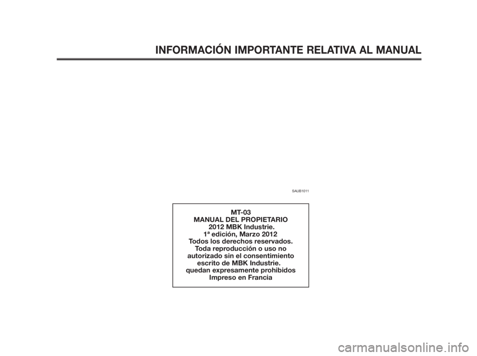YAMAHA MT-03 2012  Manuale de Empleo (in Spanish) INFORMACIÓN IMPORTANTE RELATIVA AL MANUAL
SAUB1011
MT-03
MANUAL DEL PROPIETARIO
           2012 MBK Industrie.
 1ª edición, Marzo 2012
Todos los derechos reservados.
Toda reproducción o uso no 
au