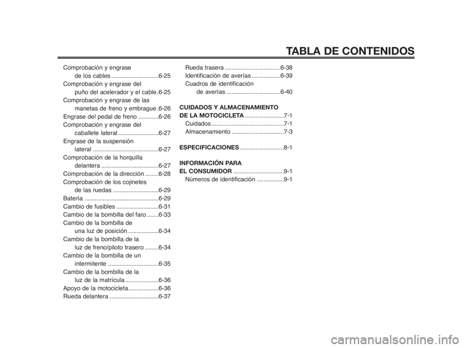 YAMAHA MT-03 2012  Manuale de Empleo (in Spanish) TABLA DE CONTENIDOS
Comprobación y engrase 
de los cables............................6-25
Comprobación y engrase del 
puño del acelerador y el cable .6-25
Comprobación y engrase de las
manetas de 