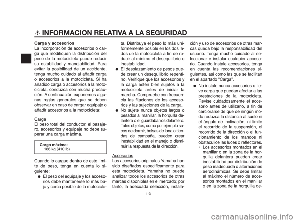 YAMAHA MT-03 2012 Manuale de Empleo (in Spanish) INFORMACION RELATIVA A LA SEGURIDAD
Carga y accesorios
La incorporación de accesorios o car-
ga que modifiquen la distribución del
peso de la motocicleta puede reducir
su estabilidad y manejabilidad YAMAHA MT-03 2012 Manuale de Empleo (in Spanish) INFORMACION RELATIVA A LA SEGURIDAD
Carga y accesorios
La incorporación de accesorios o car-
ga que modifiquen la distribución del
peso de la motocicleta puede reducir
su estabilidad y manejabilidad