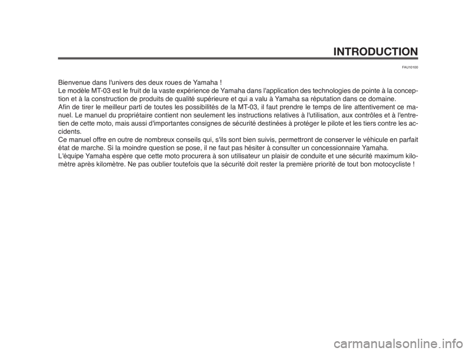 YAMAHA MT-03 2012  Notices Demploi (in French) INTRODUCTION
FAU10100
Bienvenue dans lunivers des deux roues de Yamaha !
Le modèle MT-03 est le fruit de la vaste expérience de Yamaha dans lapplication des technologies de pointe à la concep-
ti