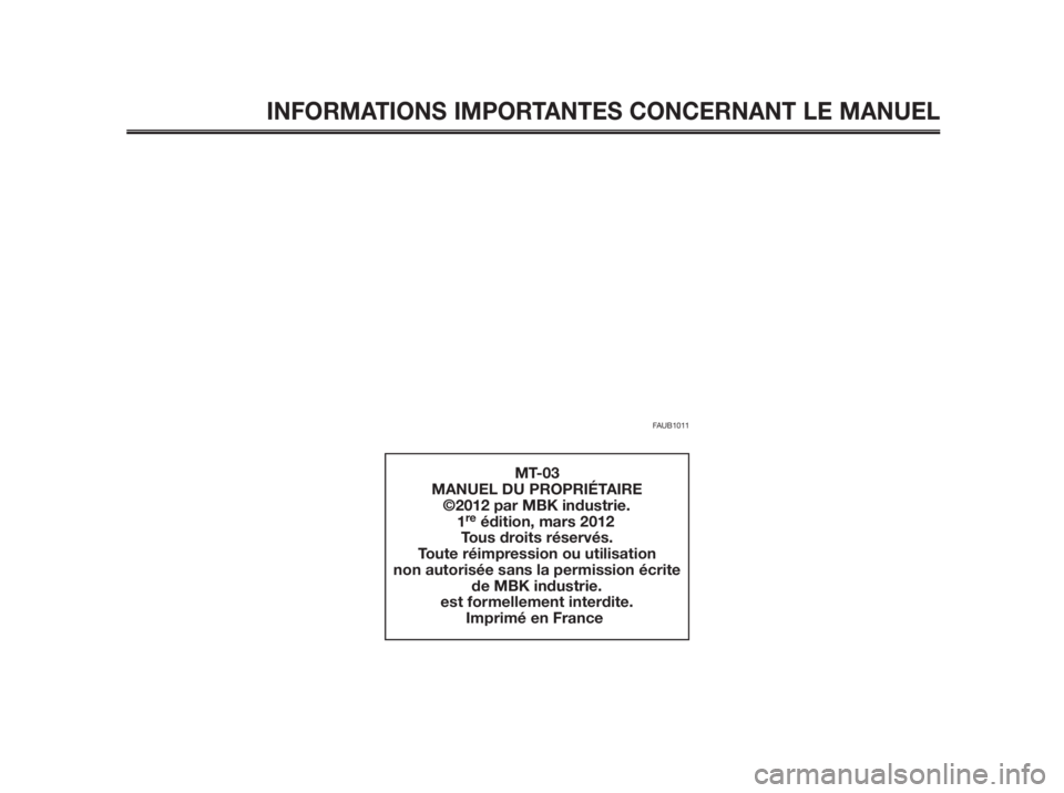 YAMAHA MT-03 2012  Notices Demploi (in French) INFORMATIONS IMPORTANTES CONCERNANT LE MANUEL
FAUB1011
MT-03
MANUEL DU PROPRIÉTAIRE
           ©2012 par MBK industrie.
  1
reédition, mars 2012
Tous droits réservés.
Toute réimpression ou utili