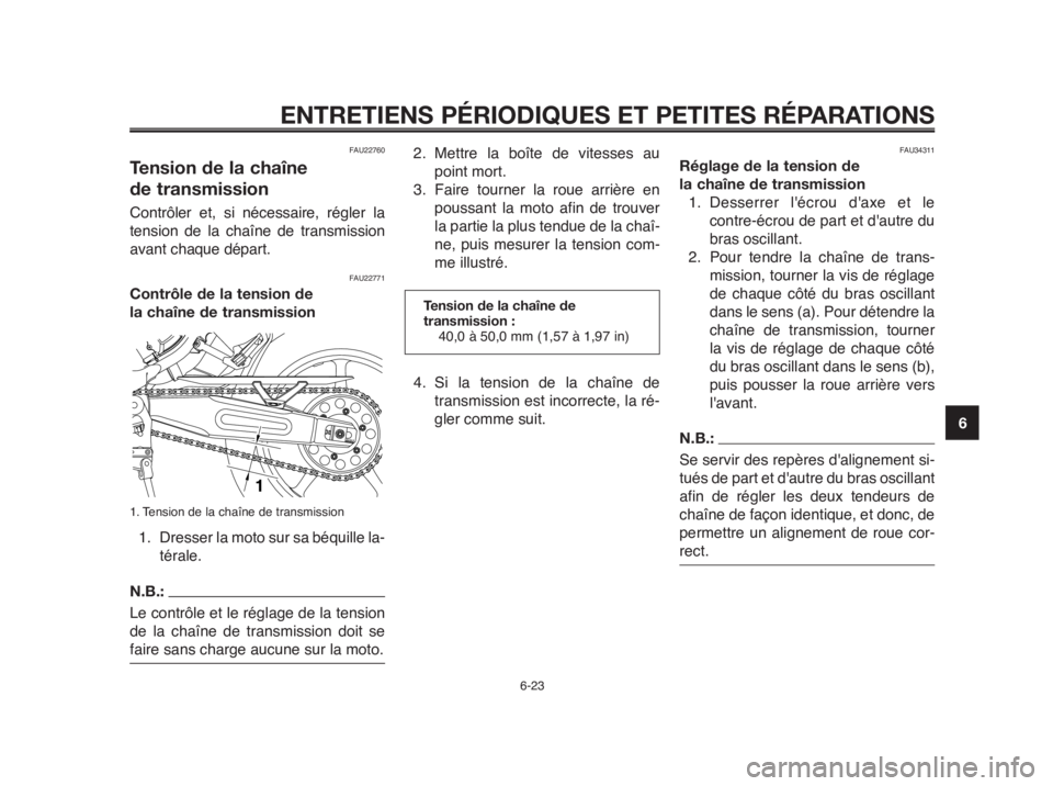 YAMAHA MT-03 2012 Notices Demploi (in French) 1
2
3
4
5
6
7
8
9
10
ENTRETIENS PÉRIODIQUES ET PETITES RÉPARATIONS
6-23
FAU22760
Tension de la chaîne
de transmission
Contrôler et, si nécessaire, régler la
tension de la chaîne de transmissio YAMAHA MT-03 2012 Notices Demploi (in French) 1
2
3
4
5
6
7
8
9
10
ENTRETIENS PÉRIODIQUES ET PETITES RÉPARATIONS
6-23
FAU22760
Tension de la chaîne
de transmission
Contrôler et, si nécessaire, régler la
tension de la chaîne de transmissio