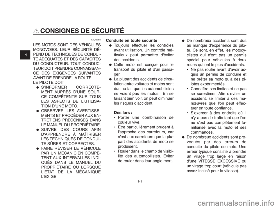YAMAHA MT-03 2012  Notices Demploi (in French) 1-1
1
2
3
4
5
6
7
8
9
10
CONSIGNES DE SÉCURITÉ
FAU10281
LES MOTOS SONT DES VÉHICULES
MONOVOIES. LEUR SÉCURITÉ DÉ-
PEND DE TECHNIQUES DE CONDUI-
TE ADÉQUATES ET DES CAPACITÉS
DU CONDUCTEUR. TOU