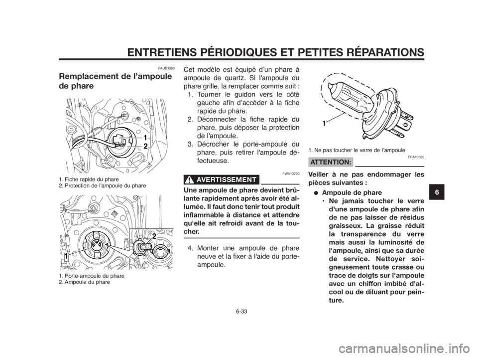 YAMAHA MT-03 2012 Notices Demploi (in French) 1
2
3
4
5
6
7
8
9
10
ENTRETIENS PÉRIODIQUES ET PETITES RÉPARATIONS
FAUB1360
Remplacement de l’ampoule
de phare
1. Fiche rapide du phare
2. Protection de lampoule du phare
1. Porte-ampoule du phar YAMAHA MT-03 2012 Notices Demploi (in French) 1
2
3
4
5
6
7
8
9
10
ENTRETIENS PÉRIODIQUES ET PETITES RÉPARATIONS
FAUB1360
Remplacement de l’ampoule
de phare
1. Fiche rapide du phare
2. Protection de lampoule du phare
1. Porte-ampoule du phar