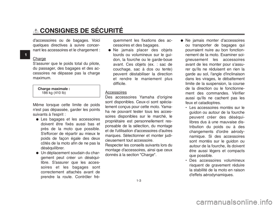 YAMAHA MT-03 2012  Notices Demploi (in French) CONSIGNES DE SÉCURITÉ
daccessoires ou de bagages. Voici
quelques directives à suivre concer-
nant les accessoires et le chargement :
Charge
Sassurer que le poids total du pilote,
du passager, des