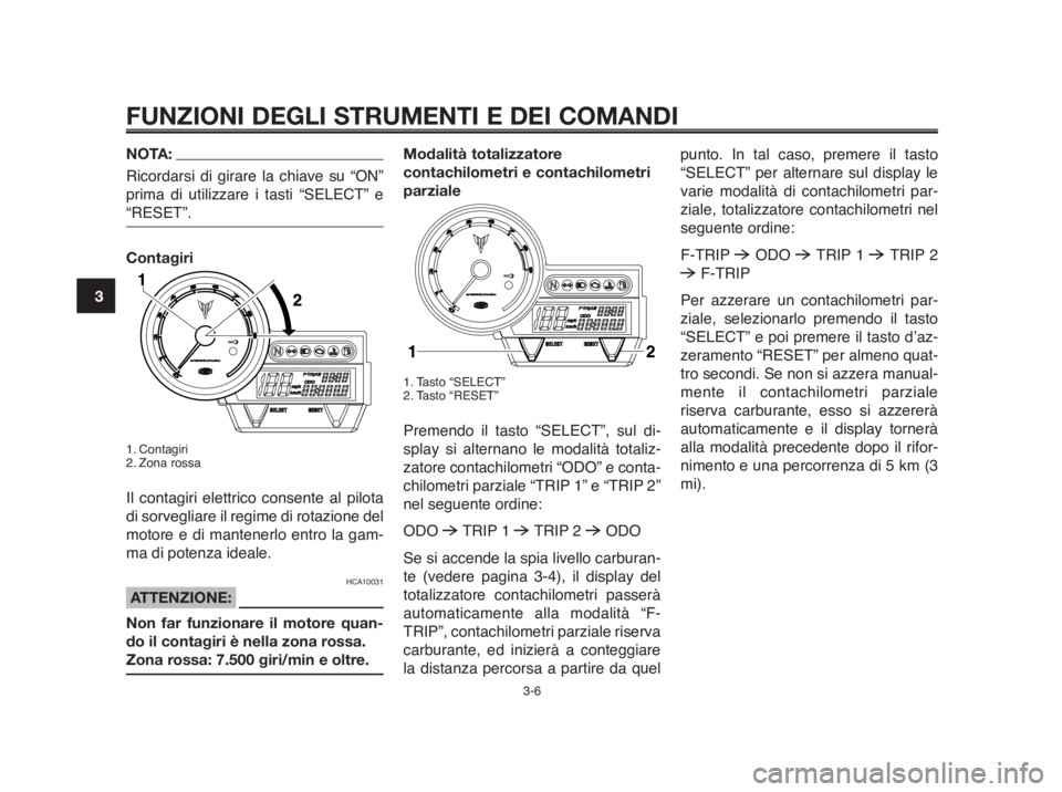 YAMAHA MT-03 2012  Manuale duso (in Italian) FUNZIONI DEGLI STRUMENTI E DEI COMANDI
3-6
1
2
3
4
5
6
7
8
9
10
NOTA:
Ricordarsi di girare la chiave su “ON”
prima di utilizzare i tasti “SELECT” e
“RESET”.
Contagiri
1. Contagiri
2. Zona 