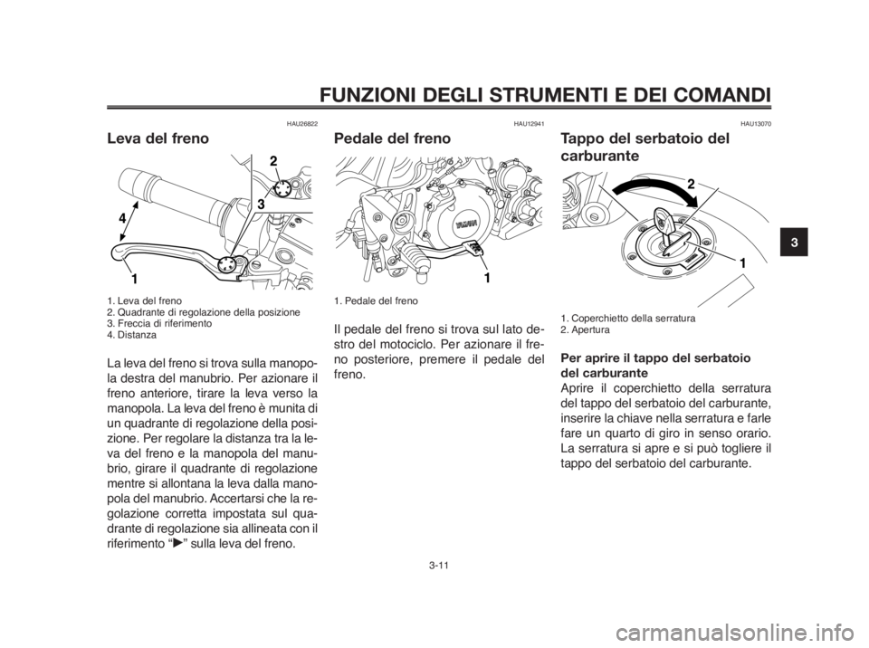YAMAHA MT-03 2012  Manuale duso (in Italian) 1
2
3
4
5
6
7
8
9
10
FUNZIONI DEGLI STRUMENTI E DEI COMANDI
3-11
HAU26822
Leva del freno
1. Leva del freno
2. Quadrante di regolazione della posizione
3. Freccia di riferimento
4. Distanza
La leva del