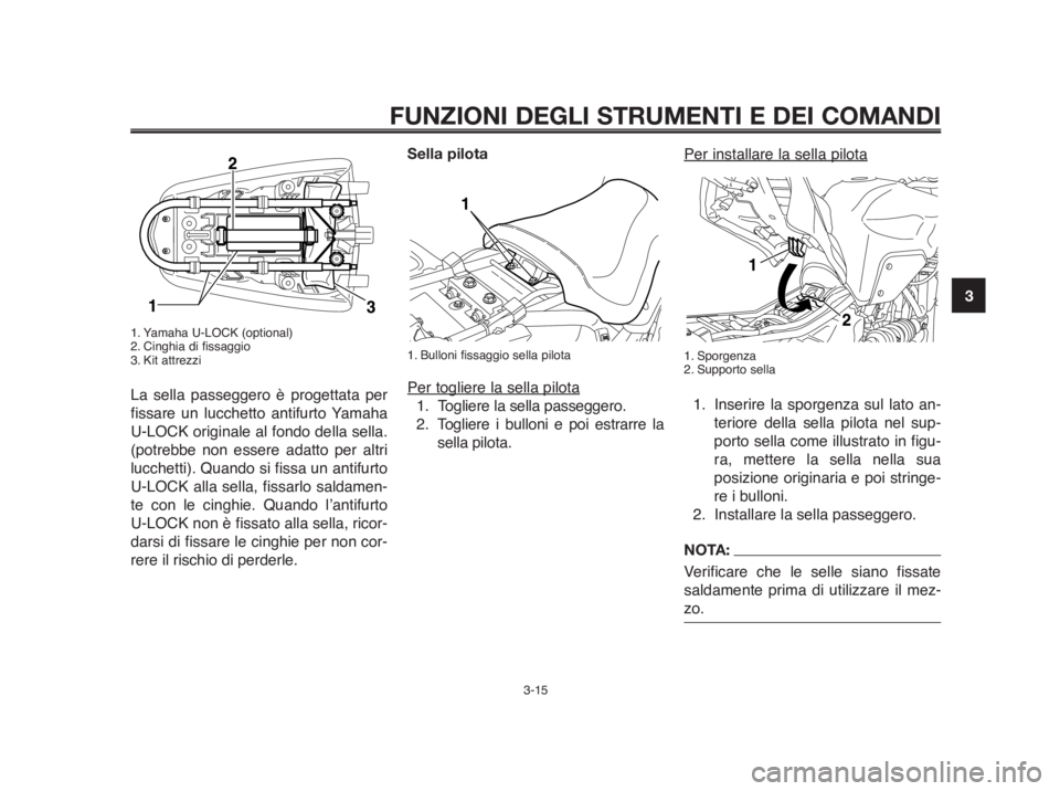 YAMAHA MT-03 2012  Manuale duso (in Italian) 1
2
3
4
5
6
7
8
9
10
FUNZIONI DEGLI STRUMENTI E DEI COMANDI
3-15
1. Yamaha U-LOCK (optional)
2. Cinghia di fissaggio
3. Kit attrezzi
La sella passeggero è progettata per
fissare un lucchetto antifurt