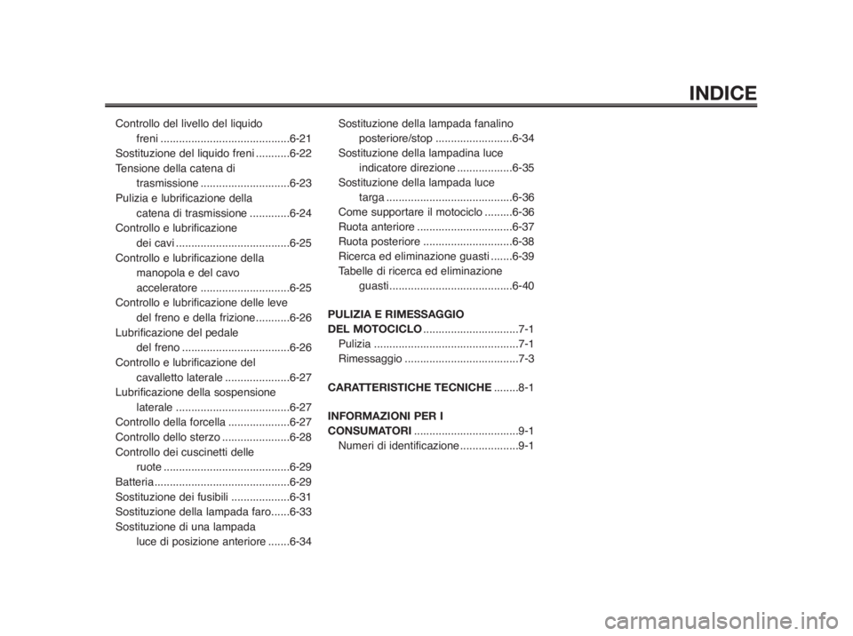 YAMAHA MT-03 2012  Manuale duso (in Italian) INDICE
Controllo del livello del liquido 
freni ..........................................6-21
Sostituzione del liquido freni...........6-22
Tensione della catena di 
trasmissione ....................