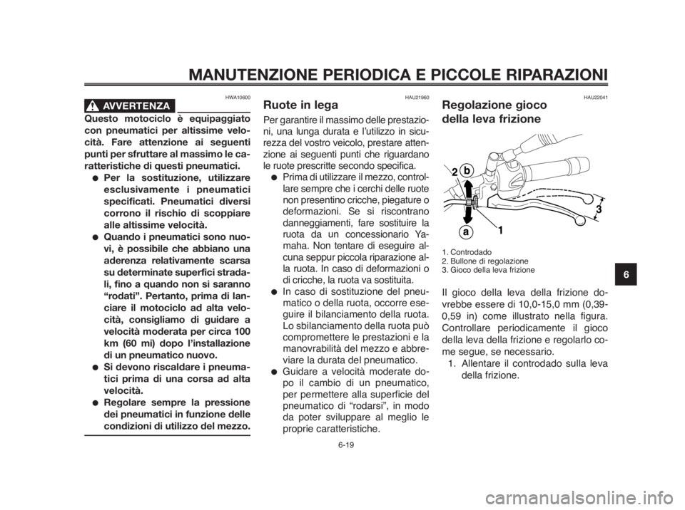 YAMAHA MT-03 2012  Manuale duso (in Italian) 1
2
3
4
5
6
7
8
9
10
MANUTENZIONE PERIODICA E PICCOLE RIPARAZIONI
HWA10600
AVVERTENZA0
Questo motociclo è equipaggiato
con pneumatici per altissime velo-
cità. Fare attenzione ai seguenti
punti per 