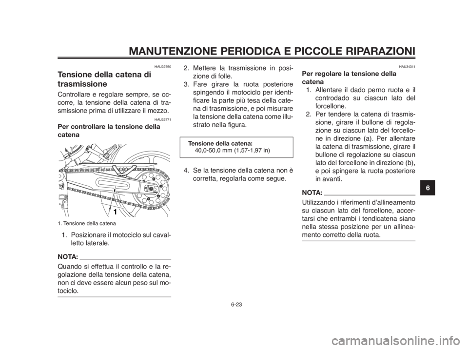 YAMAHA MT-03 2012  Manuale duso (in Italian) 1
2
3
4
5
6
7
8
9
10
MANUTENZIONE PERIODICA E PICCOLE RIPARAZIONI
6-23
HAU22760
Tensione della catena di
trasmissione
Controllare e regolare sempre, se oc-
corre, la tensione della catena di tra-
smis