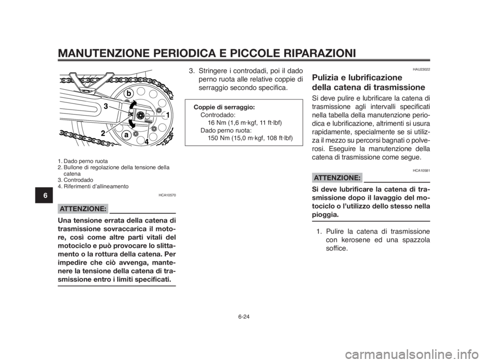 YAMAHA MT-03 2012  Manuale duso (in Italian) MANUTENZIONE PERIODICA E PICCOLE RIPARAZIONI
6-24
1
2
3
4
5
6
7
8
9
10
1. Dado perno ruota
2. Bullone di regolazione della tensione della
catena
3. Controdado
4. Riferimenti d’allineamento
HCA10570
