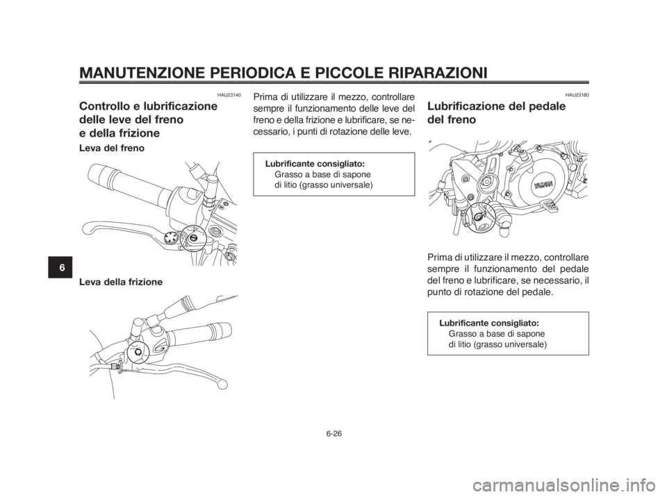 YAMAHA MT-03 2012  Manuale duso (in Italian) MANUTENZIONE PERIODICA E PICCOLE RIPARAZIONI
6-26
1
2
3
4
5
6
7
8
9
10
HAU23140
Controllo e lubrificazione
delle leve del freno 
e della frizione
Leva del freno
Leva della frizione
Prima di utilizzare