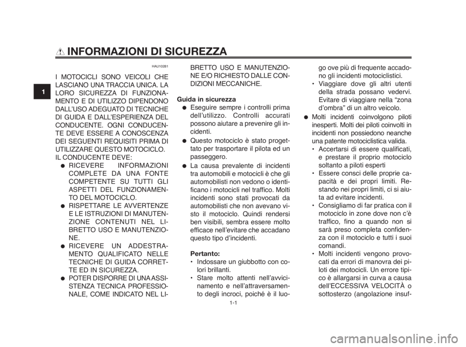 YAMAHA MT-03 2012  Manuale duso (in Italian) 1-1
1
2
3
4
5
6
7
8
9
10
INFORMAZIONI DI SICUREZZA
HAU10281
I MOTOCICLI SONO VEICOLI CHE
LASCIANO UNA TRACCIA UNICA. LA
LORO SICUREZZA DI FUNZIONA-
MENTO E DI UTILIZZO DIPENDONO
DALL’USO ADEGUATO  D