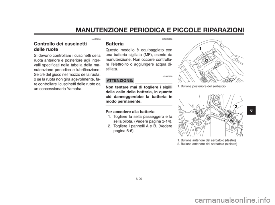 YAMAHA MT-03 2012  Manuale duso (in Italian) 1
2
3
4
5
6
7
8
9
10
MANUTENZIONE PERIODICA E PICCOLE RIPARAZIONI
HAU23290
Controllo dei cuscinetti 
delle ruote
Si devono controllare i cuscinetti della
ruota anteriore e posteriore agli inter-
valli