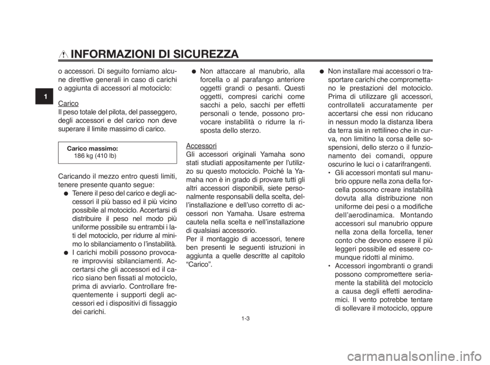 YAMAHA MT-03 2012  Manuale duso (in Italian) INFORMAZIONI DI SICUREZZA
o accessori. Di seguito forniamo alcu-
ne direttive generali in caso di carichi
o aggiunta di accessori al motociclo:
Carico
Il peso totale del pilota, del passeggero,
degli 