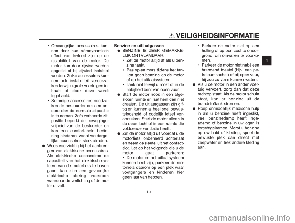 YAMAHA MT-03 2012  Instructieboekje (in Dutch) 1
2
3
4
5
6
7
8
9
10
VEILIGHEIDSINFORMATIE
• Omvangrijke accessoires kun-
nen door hun aërodynamisch
effect van invloed zijn op de
rijstabiliteit van de motor. De
motor kan door rijwind worden
opge