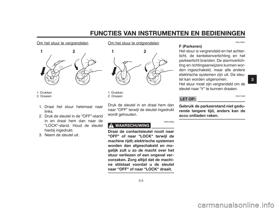 YAMAHA MT-03 2012  Instructieboekje (in Dutch) 1
2
3
4
5
6
7
8
9
10
FUNCTIES VAN INSTRUMENTEN EN BEDIENINGEN
3-3
Om het stuur te vergrendelen
1. Drukken
2. Draaien
1. Draai het stuur helemaal naar
links.
2. Druk de sleutel in de "OFF"-stan