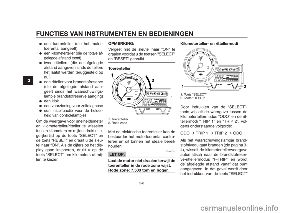 YAMAHA MT-03 2012  Instructieboekje (in Dutch) FUNCTIES VAN INSTRUMENTEN EN BEDIENINGEN
3-6
1
2
3
4
5
6
7
8
9
10
●een toerenteller (die het motor-
toerental aangeeft)
●een kilometerteller (die de totale af-
gelegde afstand toont)
●twee ritte