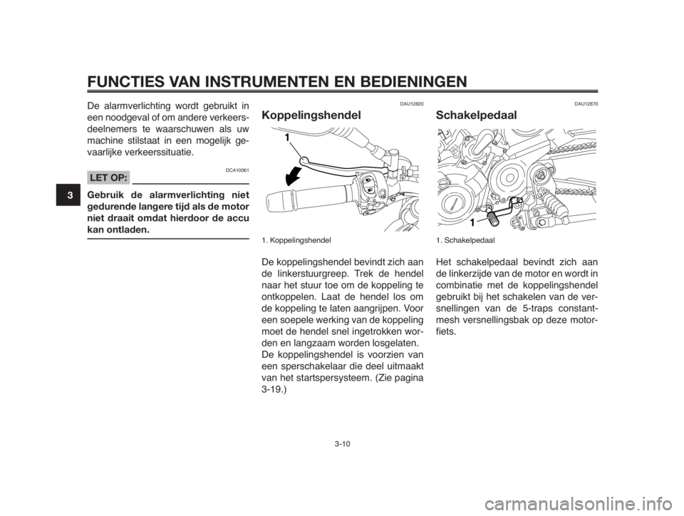YAMAHA MT-03 2012  Instructieboekje (in Dutch) FUNCTIES VAN INSTRUMENTEN EN BEDIENINGEN
3-10
1
2
3
4
5
6
7
8
9
10
De alarmverlichting wordt gebruikt in
een noodgeval of om andere verkeers-
deelnemers te waarschuwen als uw
machine stilstaat in een 